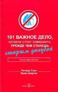 "101 Важное дело, которое стоит совершиь прежде чем станешь старым занудой" Ричард Хорн, Хелен Ширтис