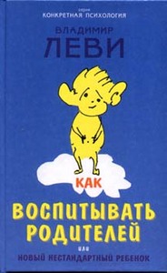 В. Леви "Как воспитать родителей или новый нестандартный ребенок"