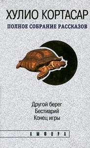 Хулио Кортасар «Хулио Кортасар. Полное собрание рассказов в четырех томах. Том 1. Другой берег. Бестиарий. Конец игры»