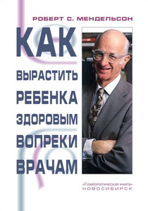 Р. Мендельсон "Как вырастить ребенка здоровым вопреки врачам"