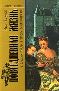 Иван Клулас. Повседневная жизнь в замках Луары в эпоху Возрождения. Серия: Живая история: Повседневная жизнь человечества.