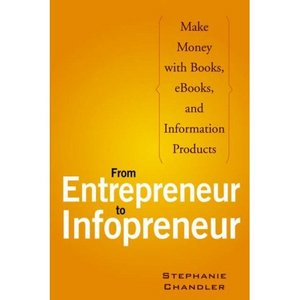 "From Entrepreneur to Infopreneur: Make Money with books, E-Books and Information Products" by Stephanie Chandler