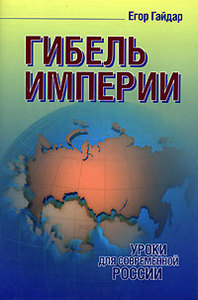 Егор Гайдар -- Гибель империи. Уроки для современной России