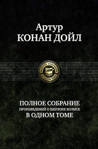 Артур Конан Дойл. Полное собрание произведений о Шерлоке Холмсе в одном томе