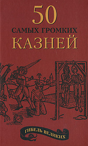 Гибель великих. 50 самых громких казней