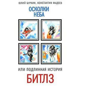 Юлий Буркин, Константин Фадеев  "Осколки неба, или Подлинная история Битлз"