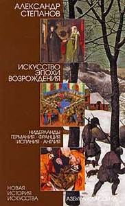 Искусство эпохи Возрождения. Нидерланды, Германия, Франция, Испания, Англия. Автор: Александр Степанов Серия: Новая история иску