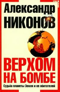 Верхом на бомбе. Судьба планеты Земля и ее обитателей. Издание 3. Александр Никон