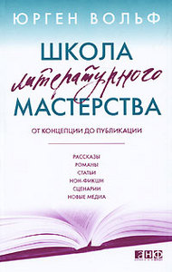 Юрген Вольф "Школа литературного мастерства. От концепции до публикации. Рассказы, романы, статьи, нон-фикшн, сценарии, новые ме