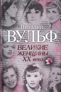 Великие женщины ХХ века. Автор: Виталий Вульф, Серафима Чеботарь.