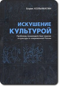 Колымагин Б.Ф. Искушение культурой: Проблемы взаимодействия Церкви и культуры в современной России.