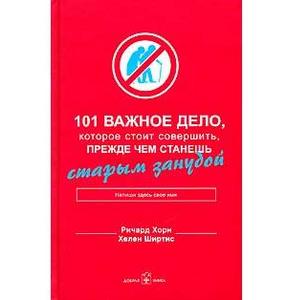 Ричард Хорн, Хелен Ширтис "101 важное дело, которое стоит совершить, прежде чем станешь старым занудой"