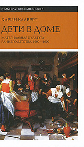 Карин Калверт. Дети в доме. Материальная культура раннего детства. 1600-1900