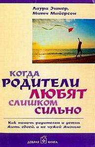 Лаура Эшнер "Когда родители любят слишком сильно. Как помочь родителям и детям жить своей, а не чужой жизнью".