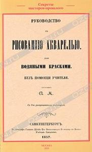 Руководство къ рисованiю акварелью или водяными красками. Безъ помощи учителя