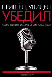 Книга 2012 года "Пришел, увидел, убедил. Как сделать предложение, от которого не смогут отказаться"