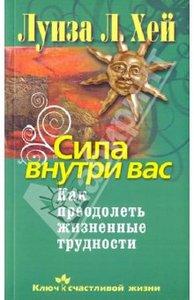 Луиза Хей: Сила внутри вас. Как преодолеть жизненные трудности