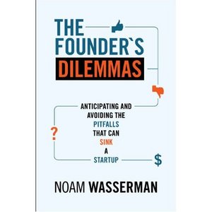 Noam Wasserman - The Founder's Dilemmas: Anticipating and Avoiding the Pitfalls That Can Sink a Startup