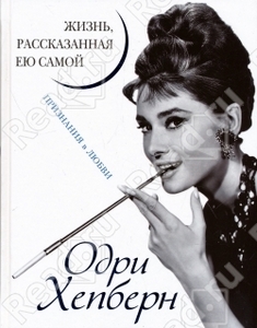 Хепберн Одри Одри Хепберн. Жизнь, рассказанная ею самой. Признания в любви