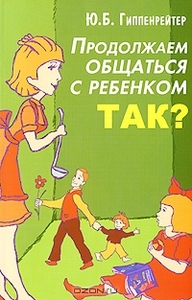 Ю. Б. Гиппенрейтер  "Продолжаем общаться с ребенком. Так?"