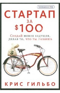 Книга "Стартап за $100. Создай новое будущее, делая то, что ты любишь" - Крис Гильбо. Купить книгу, читать рецензии | The $100 s