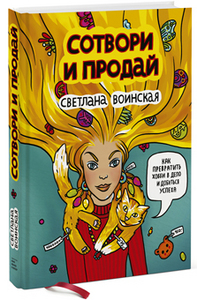 Сотвори и продай  Как превратить свое хобби в Дело и добиться успеха    Светлана Воинская