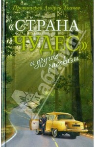 Книга Протоиерея Андрея Ткачева "Страна чудес" и другие рассказы