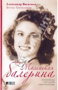 Книга "Александр Васильев, Ксения Триполитова. Маленькая балерина - исповедь русской эмигрантки."