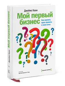 Джеймс Каан. Мой первый бизнес. Как оценить идею проекта и свои силы.