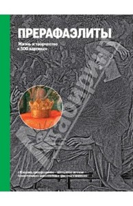 Прерафаэлиты. Жизнь и творчество в 500 картинах