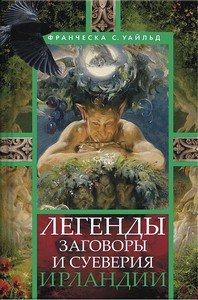 Франческа С. Уайльд. Легенды, заговоры и суеверия Ирландии