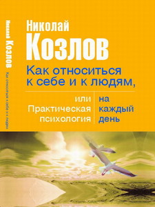 Книга "Как относиться к себе и к людям, или практическая психология на каждый день" Николая Козлова