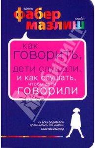 Фабер, Мазлиш "Как говорить, чтобы дети слушали, и как слушать, чтобы дети говорили"