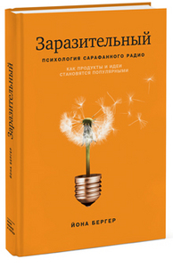 Книга «Заразительный. Психология сарафанного радио. Как продукты и идеи становятся популярными». Автор Йона Бергер.