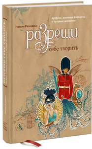 Разреши себе творить. Артбуки, эскизные блокноты и путевые дневники  Натали Ратковски