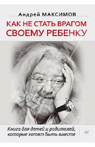 "Как не стать врагом своему ребенку. Книга для детей и родителей, которые хотят быть вместе" Андрей Максимов