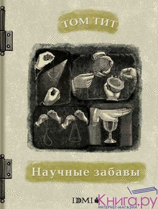 Тит Т.Научные забавы: интересные опыты, самоделки, развлечения