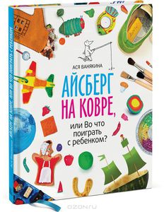 Книга "Айсберг на ковре, или Во что поиграть с ребенком? " Ася Ванякина