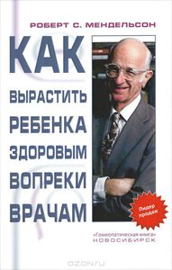 Роберт Мендельсон "Как вырастить ребенка здоровым вопреки врачам"