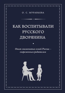 Как воспитывали русского дворянина. Опыт знаменитых семей России - современным родителям. Ольга Муравьева. Эксмо