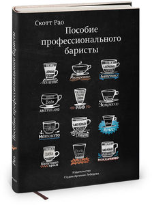 Пособие профессионального баристы. Экспертное руководство по приготовлению эспрессо и кофе  - Скотт Рао