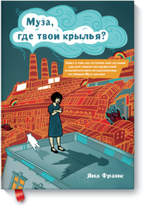 Яна Франк "Муза, где твои крылья? Книга о том, как отстоять свое желание сделать творчество профессией и научиться жить на вдохновении, не оборвав Музе крылья."