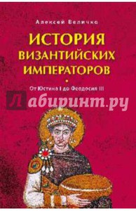 Алексей Величко: История Византийских императоров. От Юстина I до Феодосия III