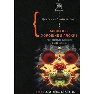 Джессика Снайдер Сакс "Микробы хорошие и плохие. Наше здоровье и выживание в мире бактерий"