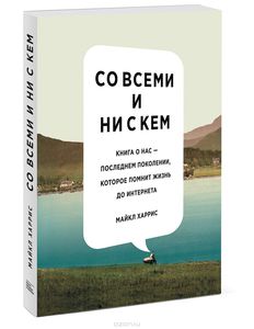 Со всеми и ни с кем. Книга о нас — последнем поколении, которое помнит жизнь до интернета