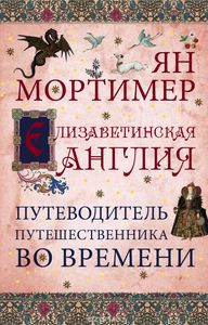 Мортимер , Ян «Елизаветинская Англия . Гид путешественника во времени»