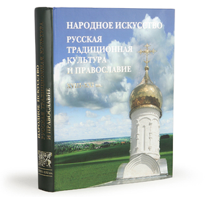 Народное искусство. Русская традиционная культура и православие. XVIII-XXIвв. Традиции и современность