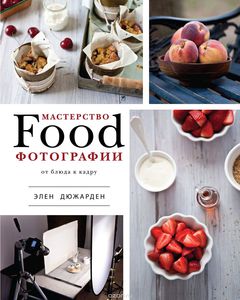 Книга "Мастерство Food-фотографии. От блюда к кадру" Элен Дюжарден