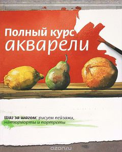 Книга "Полный курс акварели. Шаг за шагом. Рисуем пейзажи, натюрморты и портреты"