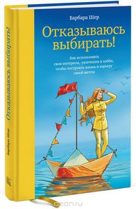 Барбара Шелл. Отказываюсь выбирать! Как объединить все ваши интересы, увлечения и хобби для создания гармоничной жизни